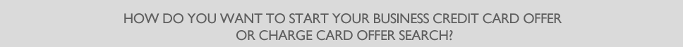 How do you want to start your business credit card offer or charge card offer search?